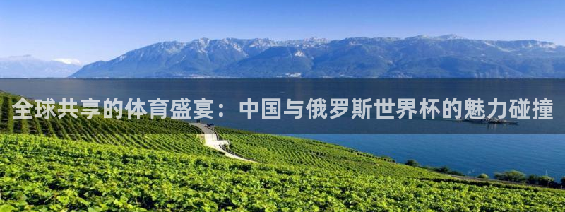 足球世界杯2026：全球共享的体育盛宴：中国与俄罗斯世界杯的魅力碰撞