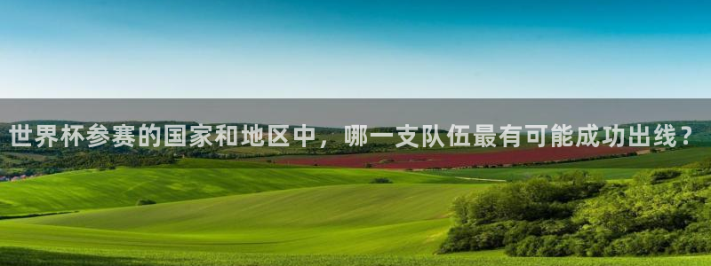 足球世界杯时间：世界杯参赛的国家和地区中，哪一支队伍最有可能成功出线？