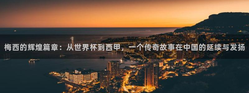 世界杯预选赛2026：梅西的辉煌篇章：从世界杯到西甲，一个传奇故事在中国的延续与发扬