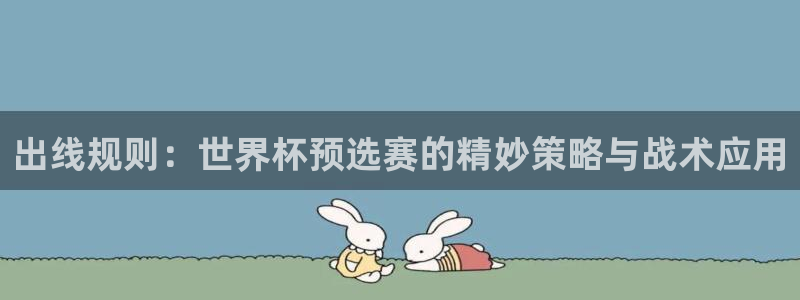 欧洲世预赛赛程表：出线规则：世界杯预选赛的精妙策略与战术应用