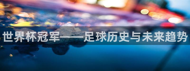 今年世界杯：世界杯冠军——足球历史与未来趋势